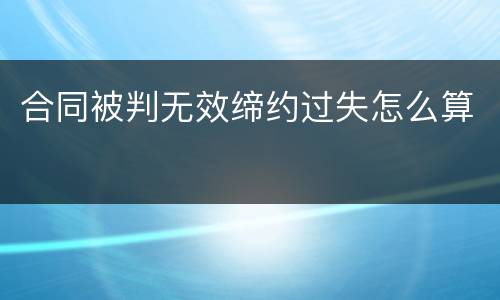 合同被判无效缔约过失怎么算
