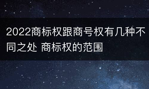 2022商标权跟商号权有几种不同之处 商标权的范围