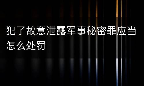 犯了故意泄露军事秘密罪应当怎么处罚