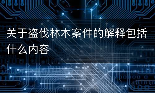 关于盗伐林木案件的解释包括什么内容