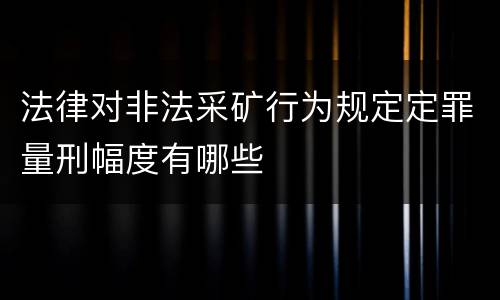 法律对非法采矿行为规定定罪量刑幅度有哪些