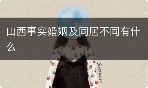 山西事实婚姻及同居不同有什么