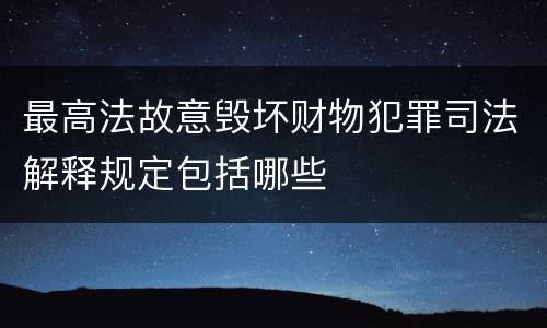 最高法故意毁坏财物犯罪司法解释规定包括哪些