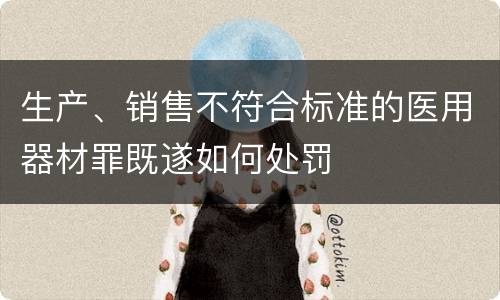 生产、销售不符合标准的医用器材罪既遂如何处罚