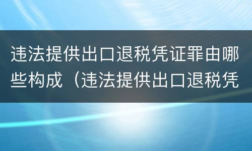 违法提供出口退税凭证罪由哪些构成（违法提供出口退税凭证罪侵犯的客体）