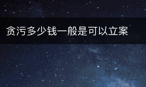 贪污多少钱一般是可以立案