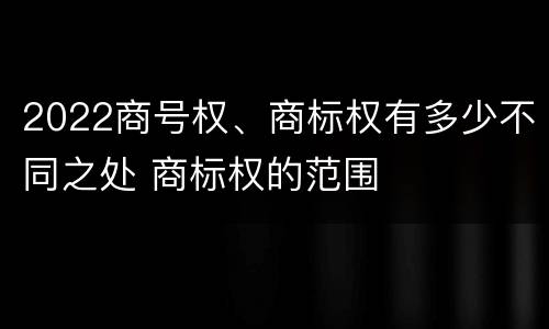 2022商号权、商标权有多少不同之处 商标权的范围