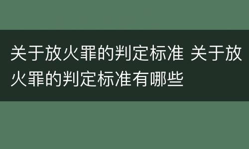 关于放火罪的判定标准 关于放火罪的判定标准有哪些