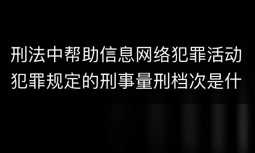 刑法中帮助信息网络犯罪活动犯罪规定的刑事量刑档次是什么