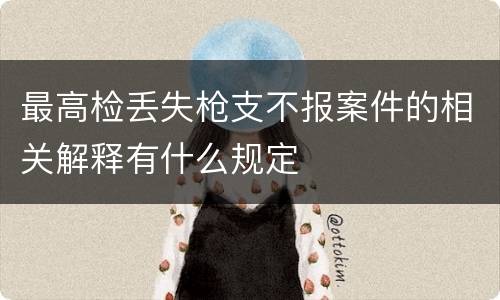 最高检丢失枪支不报案件的相关解释有什么规定