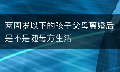 两周岁以下的孩子父母离婚后是不是随母方生活