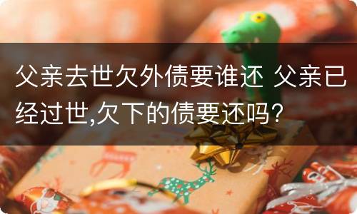 父亲去世欠外债要谁还 父亲已经过世,欠下的债要还吗?