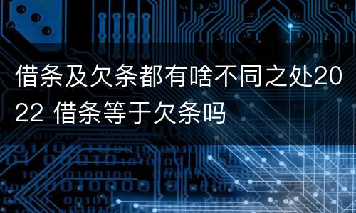 借条及欠条都有啥不同之处2022 借条等于欠条吗