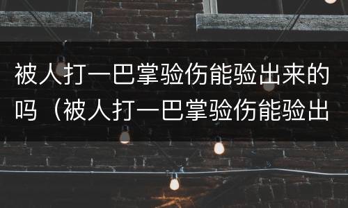被人打一巴掌验伤能验出来的吗（被人打一巴掌验伤能验出来的吗图片）