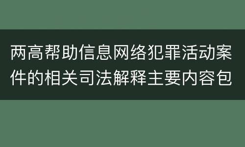 两高帮助信息网络犯罪活动案件的相关司法解释主要内容包括什么