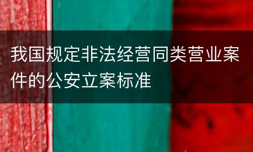 我国规定非法经营同类营业案件的公安立案标准