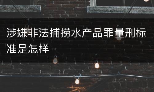 涉嫌非法捕捞水产品罪量刑标准是怎样