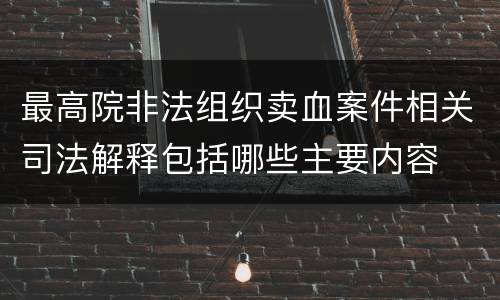 最高院非法组织卖血案件相关司法解释包括哪些主要内容