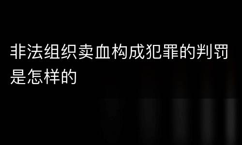非法组织卖血构成犯罪的判罚是怎样的
