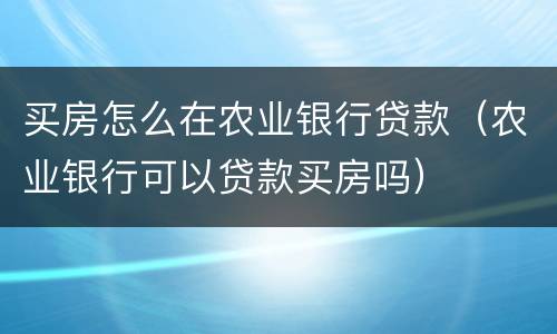 买房怎么在农业银行贷款（农业银行可以贷款买房吗）