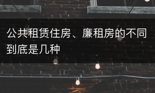 公共租赁住房、廉租房的不同到底是几种