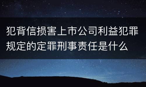犯背信损害上市公司利益犯罪规定的定罪刑事责任是什么