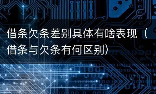 借条欠条差别具体有啥表现（借条与欠条有何区别）
