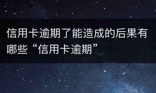 信用卡逾期了能造成的后果有哪些 “信用卡逾期”