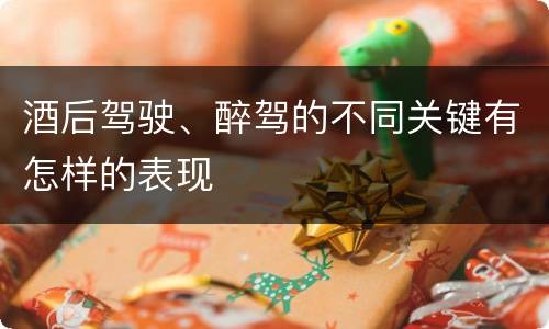 酒后驾驶、醉驾的不同关键有怎样的表现