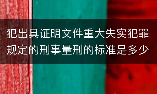 犯出具证明文件重大失实犯罪规定的刑事量刑的标准是多少