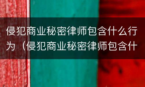 侵犯商业秘密律师包含什么行为（侵犯商业秘密律师包含什么行为类型）