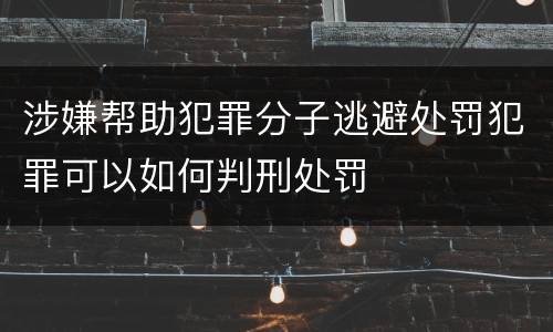 涉嫌帮助犯罪分子逃避处罚犯罪可以如何判刑处罚