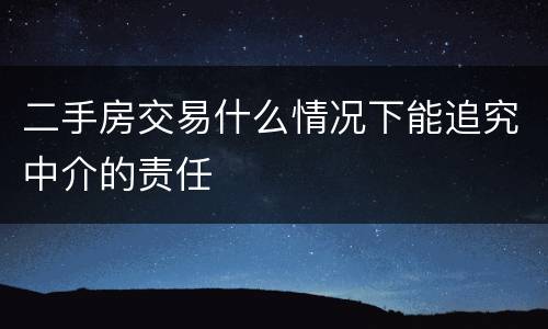 二手房交易什么情况下能追究中介的责任