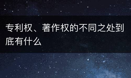 专利权、著作权的不同之处到底有什么