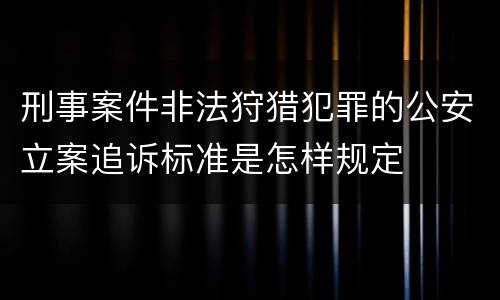 刑事案件非法狩猎犯罪的公安立案追诉标准是怎样规定