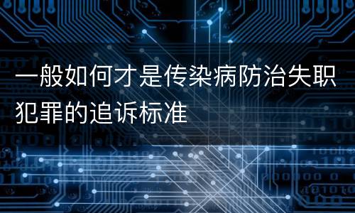一般如何才是传染病防治失职犯罪的追诉标准