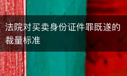 法院对买卖身份证件罪既遂的裁量标准