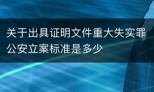 关于出具证明文件重大失实罪公安立案标准是多少