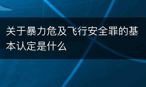关于暴力危及飞行安全罪的基本认定是什么