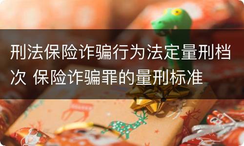 刑法保险诈骗行为法定量刑档次 保险诈骗罪的量刑标准