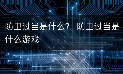 防卫过当是什么？ 防卫过当是什么游戏