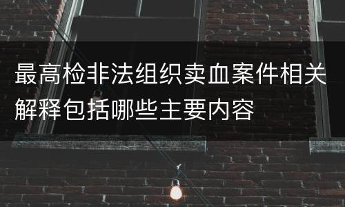 最高检非法组织卖血案件相关解释包括哪些主要内容