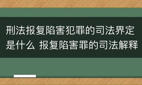 刑法报复陷害犯罪的司法界定是什么 报复陷害罪的司法解释