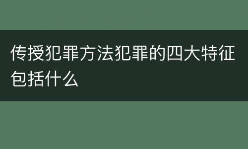 传授犯罪方法犯罪的四大特征包括什么