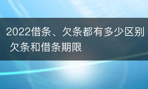 2022借条、欠条都有多少区别 欠条和借条期限