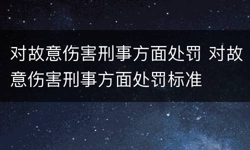 对故意伤害刑事方面处罚 对故意伤害刑事方面处罚标准