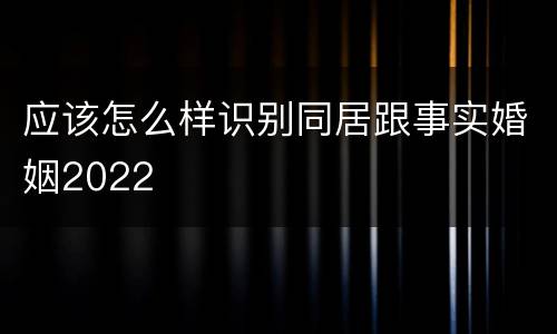 应该怎么样识别同居跟事实婚姻2022