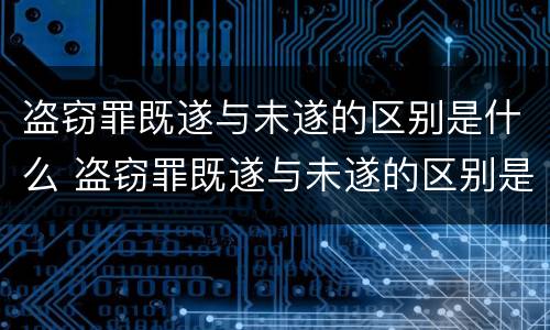 盗窃罪既遂与未遂的区别是什么 盗窃罪既遂与未遂的区别是什么呢