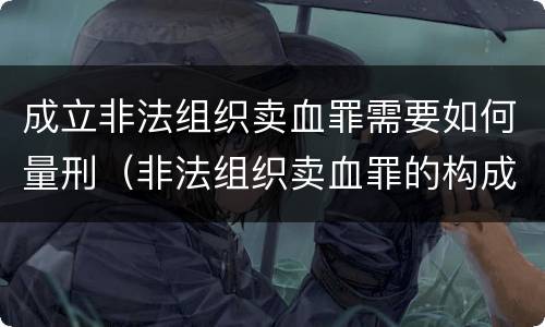 成立非法组织卖血罪需要如何量刑（非法组织卖血罪的构成要件）