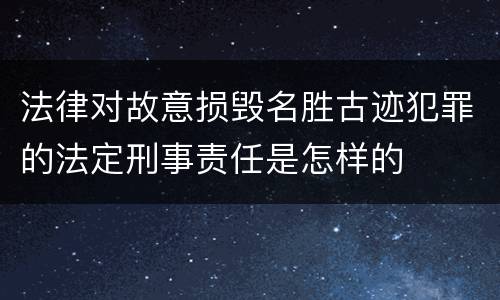 法律对故意损毁名胜古迹犯罪的法定刑事责任是怎样的
